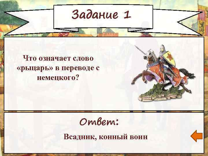 Задание 1 Что означает слово «рыцарь» в переводе с немецкого? Ответ: Всадник, конный воин