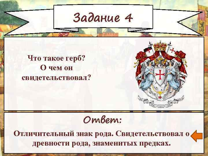 Задание 4 Что такое герб? О чем он свидетельствовал? Ответ: Отличительный знак рода. Свидетельствовал