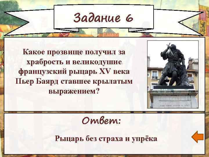 Задание 6 Какое прозвище получил за храбрость и великодушие французский рыцарь XV века Пьер