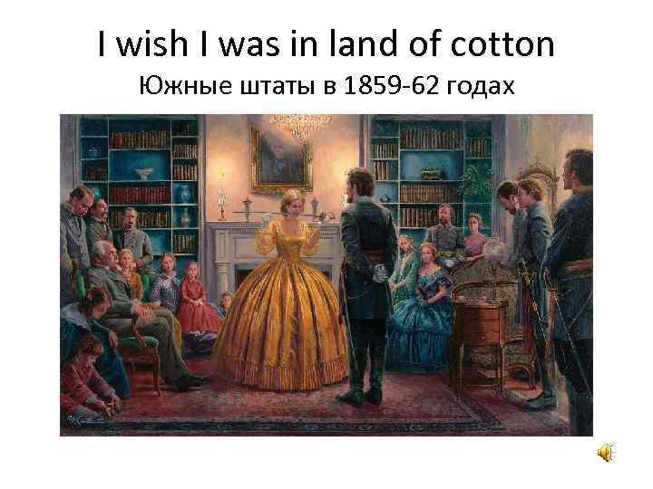 I wish I was in land of cotton Южные штаты в 1859 -62 годах