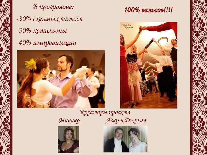 В программе: -30% схемных вальсов -30% котильоны -40% импровизации 100% вальсов!!!! Кураторы проекта Минако