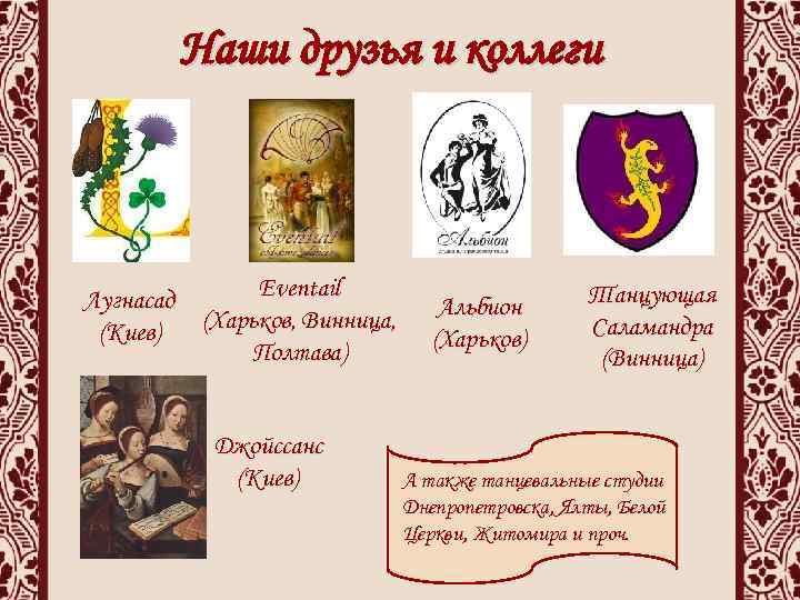 Наши друзья и коллеги Лугнасад (Киев) Eventail (Харьков, Винница, Полтава) Джойссанс (Киев) Альбион (Харьков)