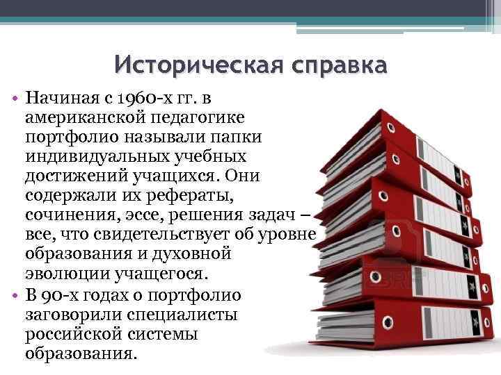 Историческая справка • Начиная с 1960 -х гг. в американской педагогике портфолио называли папки