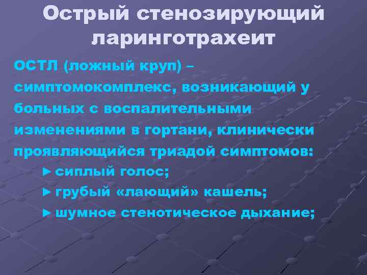 Острый стенозирующий ларинготрахеит ОСТЛ (ложный круп) – симптомокомплекс, возникающий у больных с воспалительными изменениями