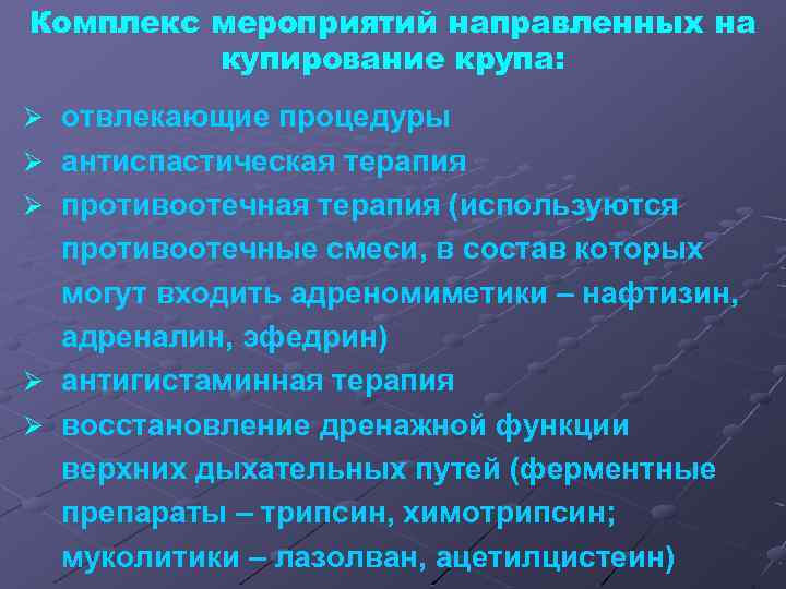 Комплекс мероприятий направленных на купирование крупа: Ø отвлекающие процедуры Ø антиспастическая терапия Ø противоотечная