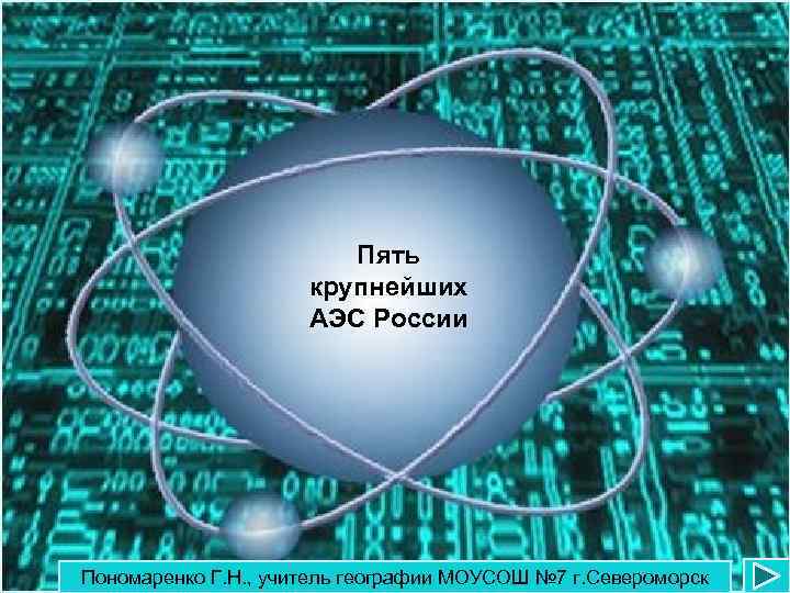 Пять крупнейших АЭС России Пономаренко Г. Н. , учитель географии МОУСОШ № 7 г.
