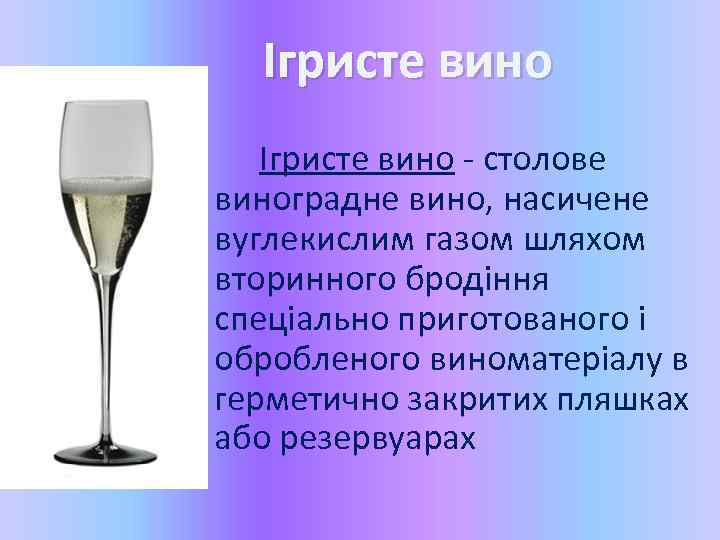Ігристе вино - столове виноградне вино, насичене вуглекислим газом шляхом вторинного бродіння спеціально приготованого