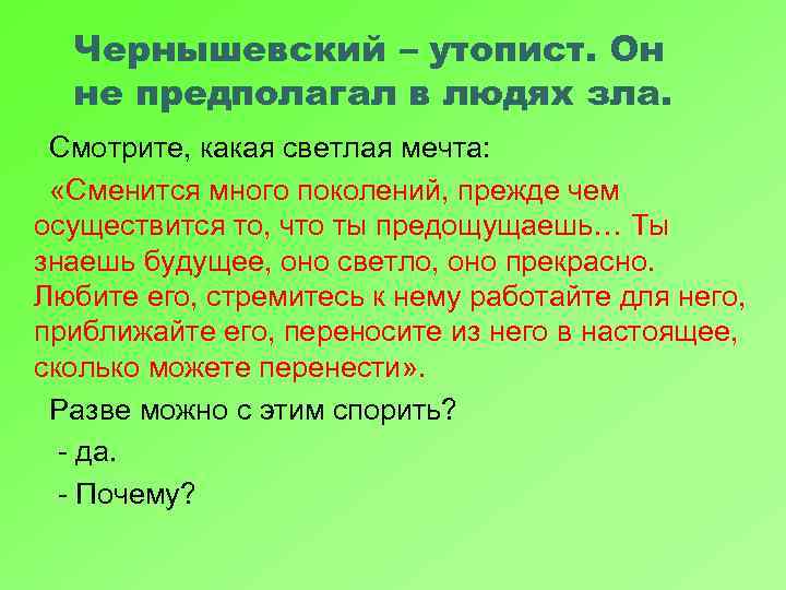 Чернышевский – утопист. Он не предполагал в людях зла. Смотрите, какая светлая мечта: «Сменится