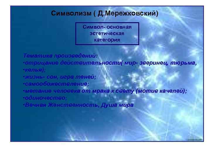 Символизм ( Д. Мережковский) Символ- основная эстетическая категория Тематика произведений: • отрицание действительности( мир-