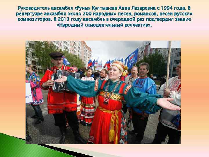 Руководитель ансамбля «Руны» Култышева Анна Лазаревна с 1994 года. В репертуаре ансамбля около 200