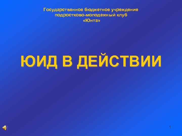 Государственное бюджетное учреждение подростково-молодежный клуб «Юнта» ЮИД В ДЕЙСТВИИ 1 