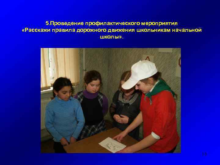 5. Проведение профилактического мероприятия «Расскажи правила дорожного движения школьникам начальной школы» . 13 