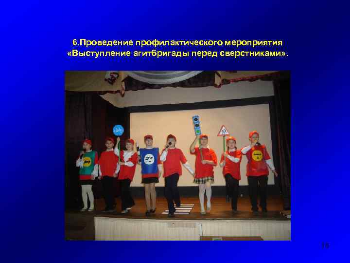 6. Проведение профилактического мероприятия «Выступление агитбригады перед сверстниками» . 16 