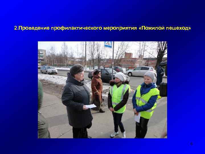 2. Проведение профилактического мероприятия «Пожилой пешеход» 6 
