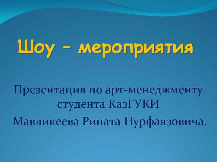 Шоу – мероприятия Презентация по арт-менеджменту студента Каз. ГУКИ Мавликеева Рината Нурфаязовича. 