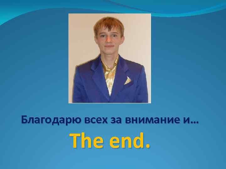 Благодарю всех за внимание и… The end. 