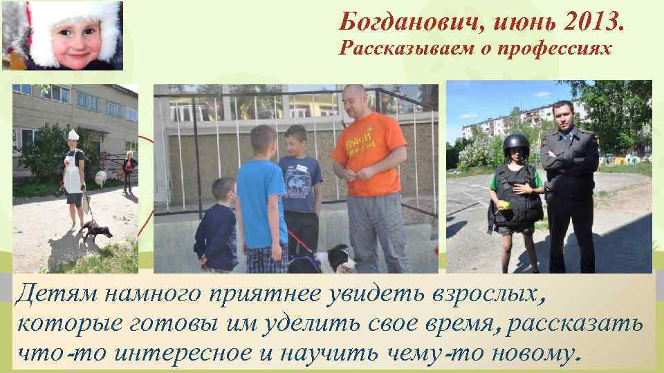 Богданович, июнь 2013. Рассказываем о профессиях Детям намного приятнее увидеть взрослых, которые готовы им
