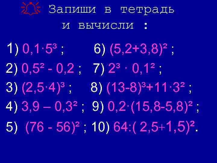  Запиши в тетрадь и вычисли : 1) 0, 1· 5³ ; 6) (5,