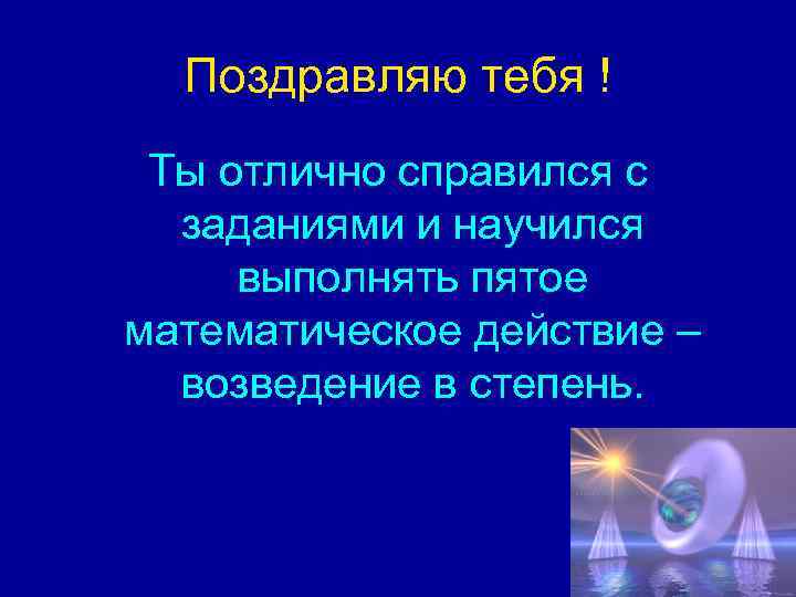 Поздравляю тебя ! Ты отлично справился с заданиями и научился выполнять пятое математическое действие