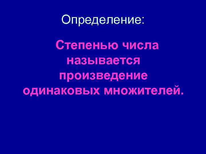 Определение: Степенью числа называется произведение одинаковых множителей. 