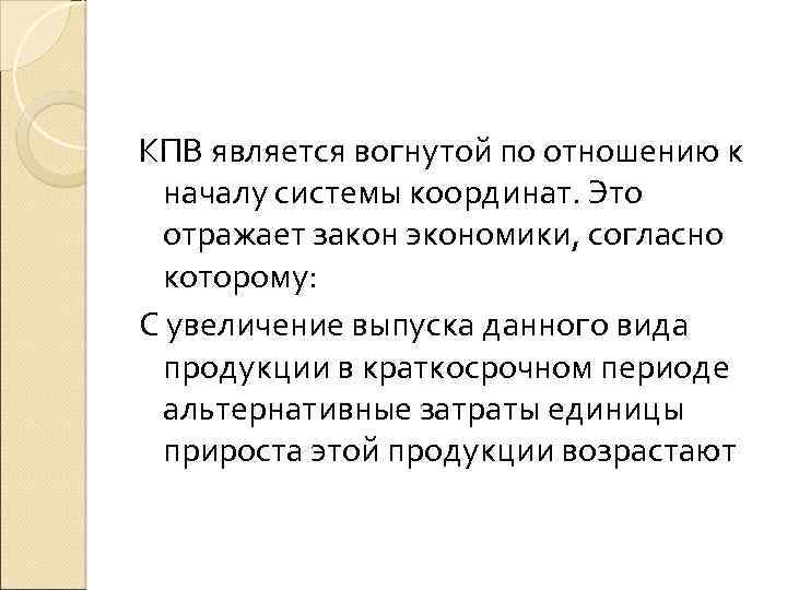 КПВ является вогнутой по отношению к началу системы координат. Это отражает закон экономики, согласно