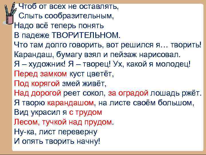 Чтоб от всех не оставлять, Слыть сообразительным, Надо всё теперь понять В падеже ТВОРИТЕЛЬНОМ.