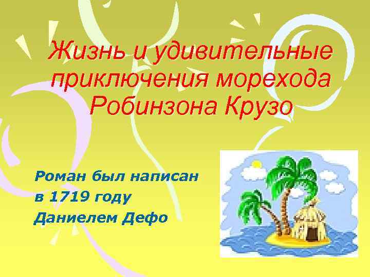 Жизнь и удивительные приключения морехода Робинзона Крузо Роман был написан в 1719 году Даниелем