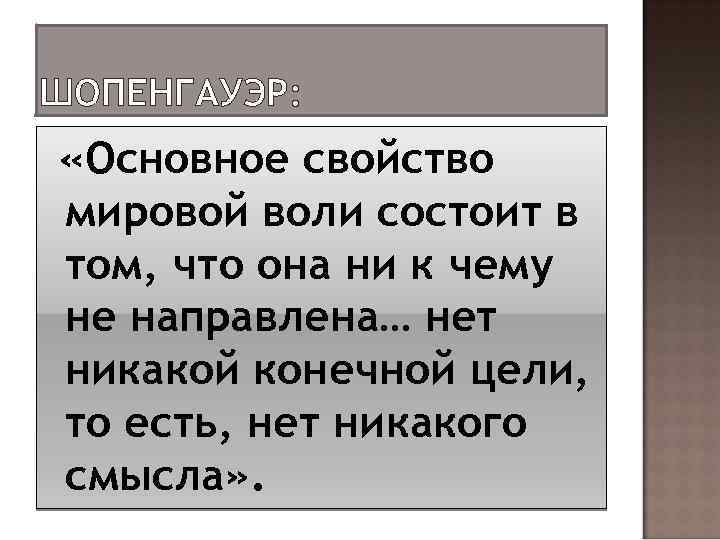 ШОПЕНГАУЭР: «Основное свойство мировой воли состоит в том, что она ни к чему не