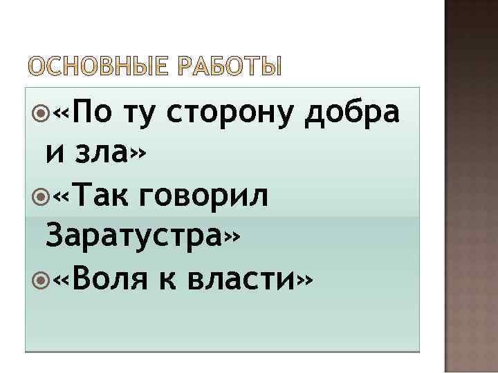  «По ту сторону добра и зла» «Так говорил Заратустра» «Воля к власти» 