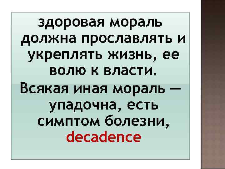 здоровая мораль должна прославлять и укреплять жизнь, ее волю к власти. Всякая иная мораль