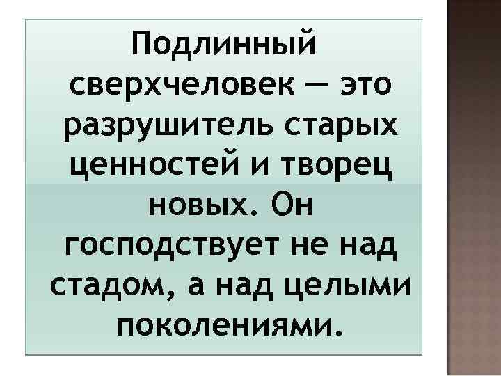 Подлинный сверхчеловек — это разрушитель старых ценностей и творец новых. Он господствует не над