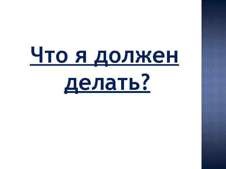 Что я должен делать? 
