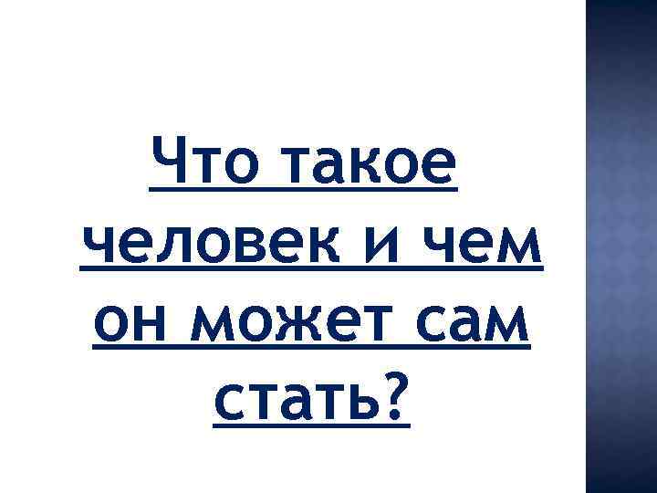Что такое человек и чем он может сам стать? 