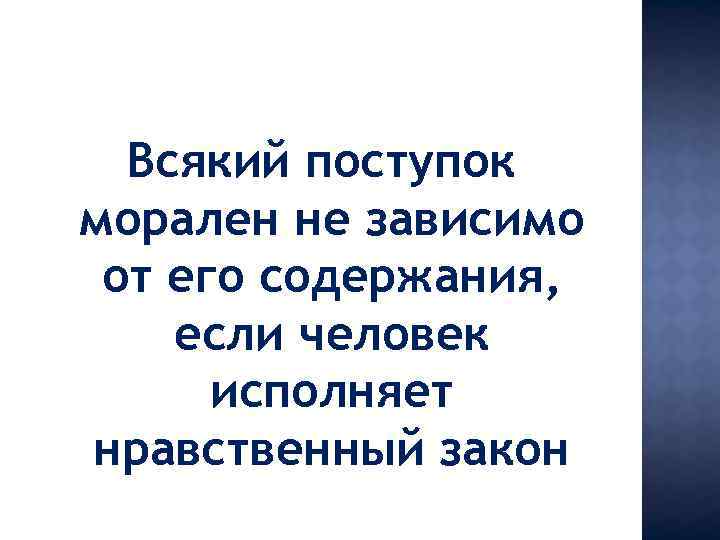 Всякий поступок морален не зависимо от его содержания, если человек исполняет нравственный закон 