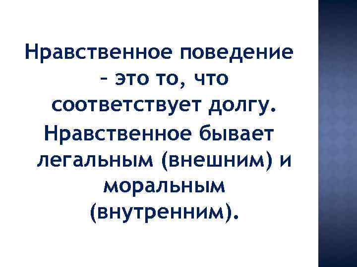 Нравственное поведение – это то, что соответствует долгу. Нравственное бывает легальным (внешним) и моральным