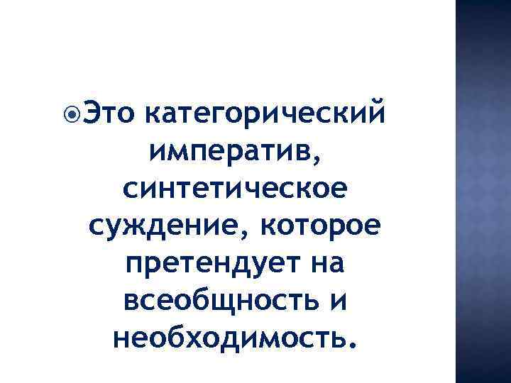  Это категорический императив, синтетическое суждение, которое претендует на всеобщность и необходимость. 