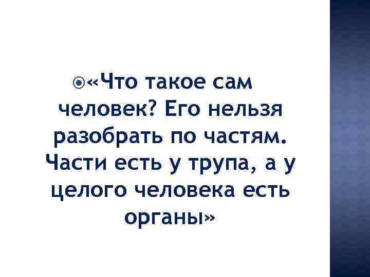  «Что такое сам человек? Его нельзя разобрать по частям. Части есть у трупа,