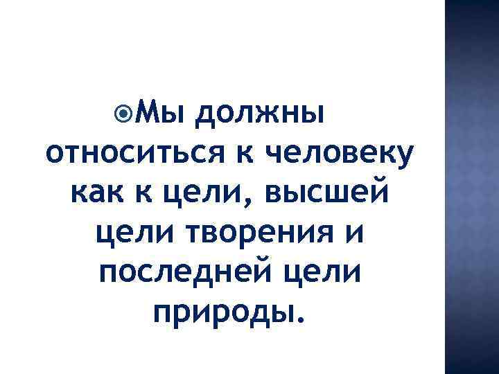 Последняя цель. К человеку нужно относиться как к цели. Относиться как к цели. Кант к человеку нужно относиться как к цели. Кант относись к человеку всегда как к цели и никогда как к средству.