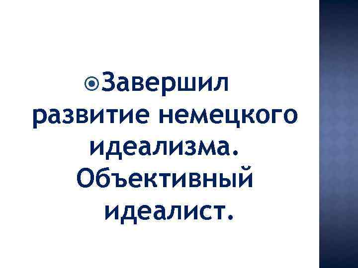  Завершил развитие немецкого идеализма. Объективный идеалист. 