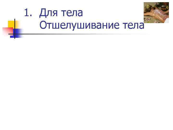 1. Для тела Отшелушивание тела 