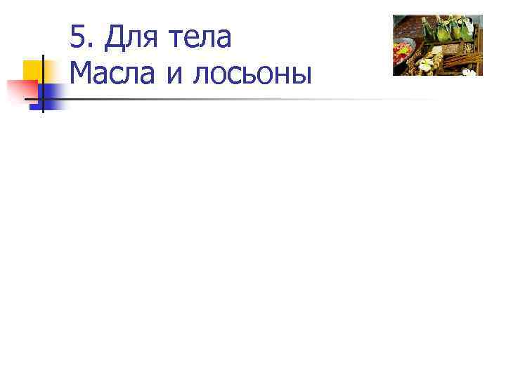 5. Для тела Масла и лосьоны 