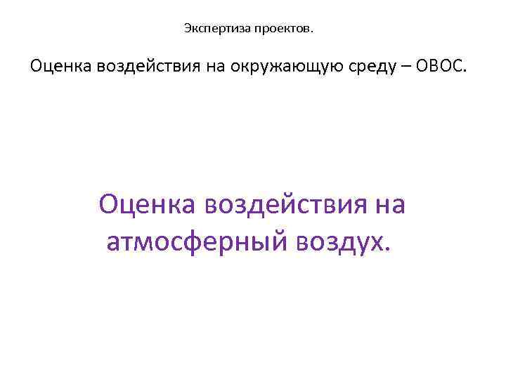 Экспертиза проектов. Оценка воздействия на окружающую среду – ОВОС. Оценка воздействия на атмосферный воздух.