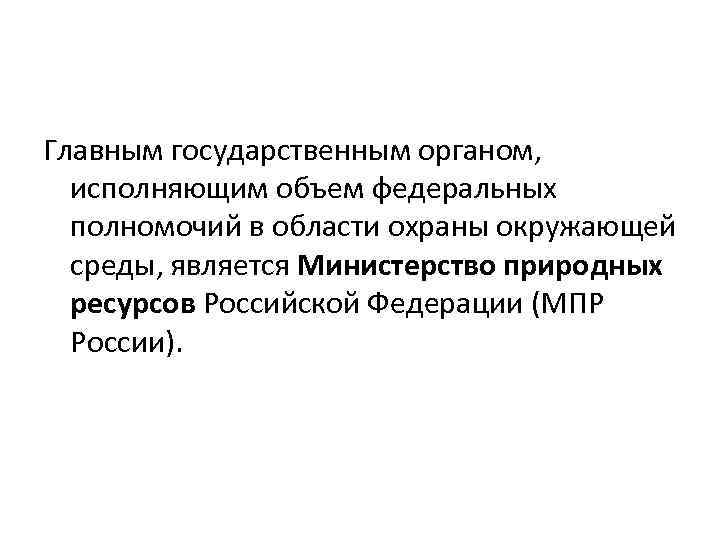 Главным государственным органом, исполняющим объем федеральных полномочий в области охраны окружающей среды, является Министерство