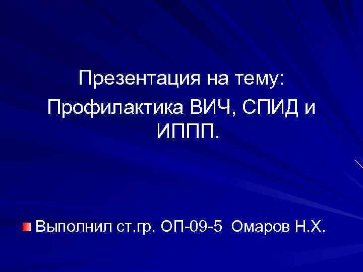 Презентация на тему: Профилактика ВИЧ, СПИД и ИППП. Выполнил ст. гр. ОП-09 -5 Омаров