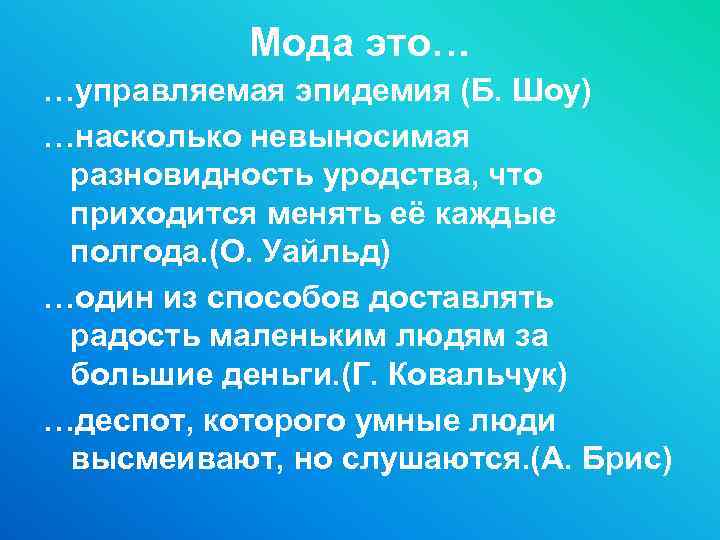 Мода это… …управляемая эпидемия (Б. Шоу) …насколько невыносимая разновидность уродства, что приходится менять её