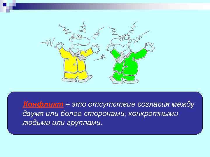 Конфликт – это отсутствие согласия между двумя или более сторонами, конкретными людьми или группами.