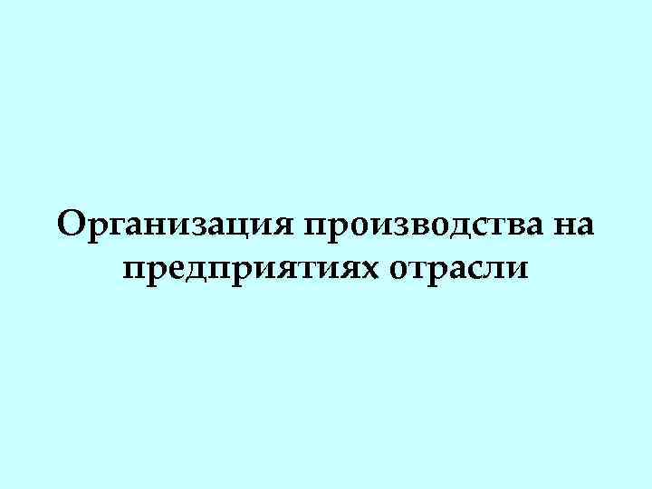 Организация производства на предприятиях отрасли 