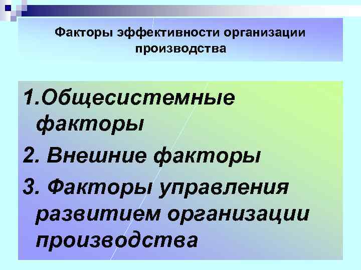 Факторы эффективности организации производства 1. Общесистемные факторы 2. Внешние факторы 3. Факторы управления развитием