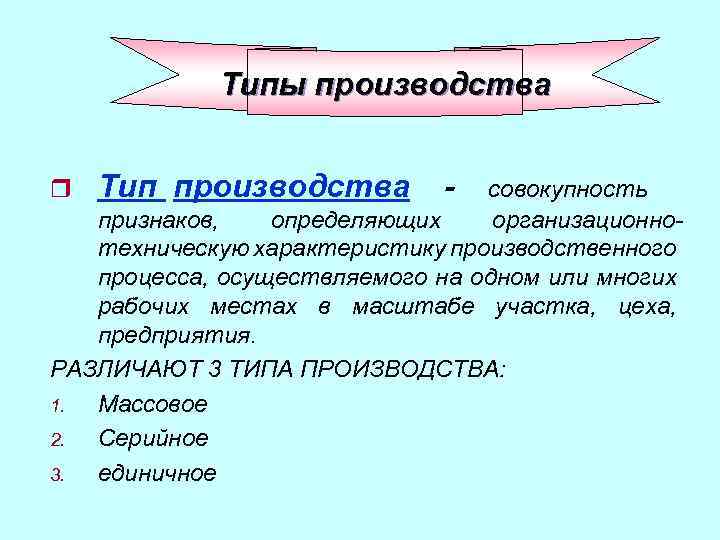 Типы производства r Тип производства - совокупность признаков, определяющих организационнотехническую характеристику производственного процесса, осуществляемого