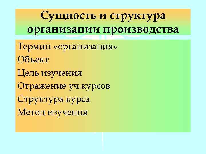 Сущность и структура организации производства Термин «организация» Объект Цель изучения Отражение уч. курсов Структура